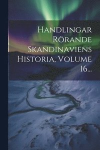 bokomslag Handlingar Rrande Skandinaviens Historia, Volume 16...