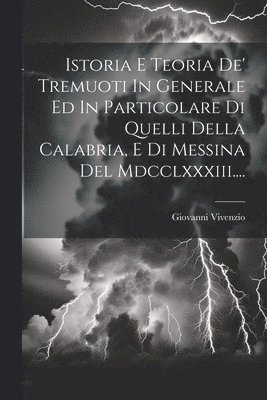 Istoria E Teoria De' Tremuoti In Generale Ed In Particolare Di Quelli Della Calabria, E Di Messina Del Mdcclxxxiii....