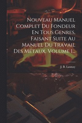 bokomslag Nouveau Manuel Complet Du Fondeur En Tous Genres, Faisant Suite Au Manuel Du Travail Des Mtaux, Volume 1...