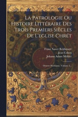 Johann Adam Möhler, Jean Cohen, Franz Xaver Reithmayr - Patrologie Ou Histoire Littéraire Des Trois Premiers Siècles De L'eglise Chrét, Häftad