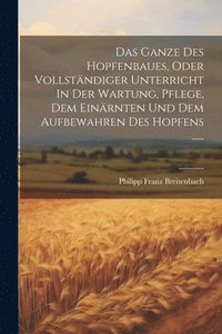 bokomslag Das Ganze Des Hopfenbaues, Oder Vollstndiger Unterricht In Der Wartung, Pflege, Dem Einrnten Und Dem Aufbewahren Des Hopfens ......