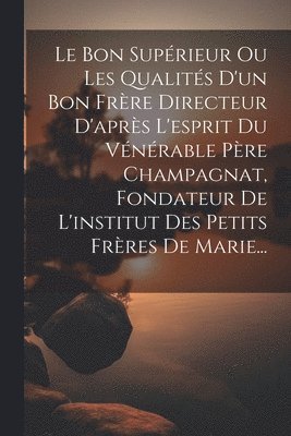 bokomslag Le Bon Suprieur Ou Les Qualits D'un Bon Frre Directeur D'aprs L'esprit Du Vnrable Pre Champagnat, Fondateur De L'institut Des Petits Frres De Marie...