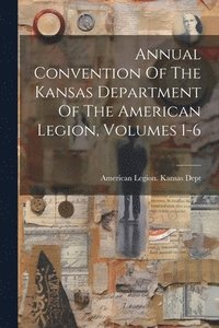 bokomslag Annual Convention Of The Kansas Department Of The American Legion, Volumes 1-6