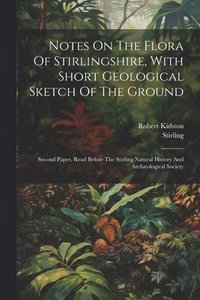 bokomslag Notes On The Flora Of Stirlingshire, With Short Geological Sketch Of The Ground