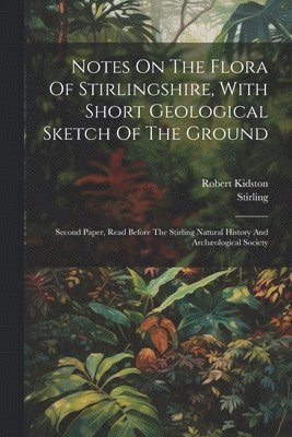 bokomslag Notes On The Flora Of Stirlingshire, With Short Geological Sketch Of The Ground