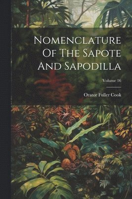 Orator Fuller Cook - Nomenclature Of The Sapote And Sapodilla; Volume 16, Häftad