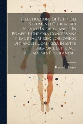 bokomslag Illustrazioni Di Tutti Gli Strumenti Chirurgici Scavati In Ercolano E In Pompei E Che Ora Conservans Neal Real Museo Borbonico Di Napoli I Compresa In Sette Memorie Lette All' Accademia Ercolanese...