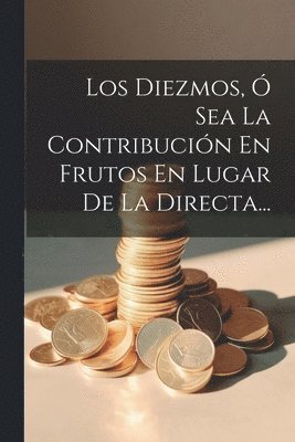 Los Diezmos,  Sea La Contribucin En Frutos En Lugar De La Directa... 1