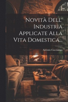 Novit Dell' Industria Applicate Alla Vita Domestica... 1