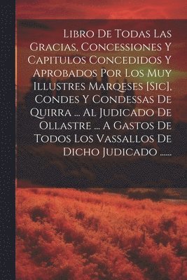Anonymous - Libro De Todas Las Gracias, Concessiones Y Capitulos Concedidos Y Aprobados Por Los Muy Illustres Marqeses [sic], Condes Y Condessas De Quirra ... Al Judicado De Ollastre ... A Gastos De Todos Los Vassallos De Dicho Judicado ......, Häftad
