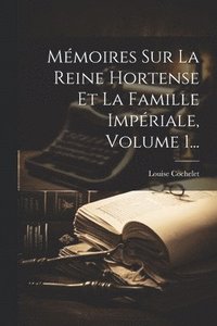 bokomslag Mmoires Sur La Reine Hortense Et La Famille Impriale, Volume 1...