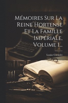 bokomslag Mmoires Sur La Reine Hortense Et La Famille Impriale, Volume 1...