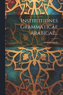 Institutiones Grammaticae Arabicae... 1