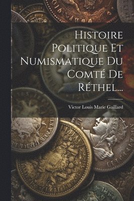 bokomslag Histoire Politique Et Numismatique Du Comt De Rthel...