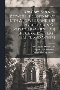 bokomslag Correspondence Between The Lord Bp. Of Bath And Wells And The Archdeacon Of Taunton [g.a. Denison] The Curates Of East Brent, And Others