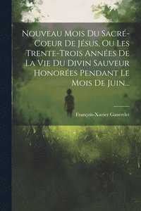 bokomslag Nouveau Mois Du Sacr-coeur De Jsus, Ou Les Trente-trois Annes De La Vie Du Divin Sauveur Honores Pendant Le Mois De Juin...
