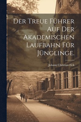 Johann Christian Fick - treue Führer auf der akademischen Laufbahn für Jünglinge., Häftad