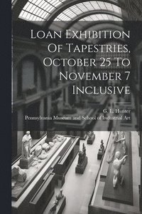bokomslag Loan Exhibition Of Tapestries, October 25 To November 7 Inclusive