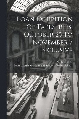 bokomslag Loan Exhibition Of Tapestries, October 25 To November 7 Inclusive