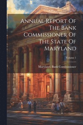 bokomslag Annual Report Of The Bank Commissioner Of The State Of Maryland; Volume 1