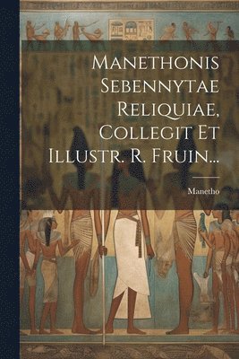 Manethonis Sebennytae Reliquiae, Collegit Et Illustr. R. Fruin... 1