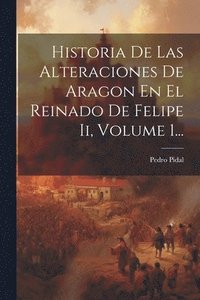 bokomslag Historia De Las Alteraciones De Aragon En El Reinado De Felipe Ii, Volume 1...