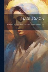 bokomslag Mariu Saga: Legender Om Jomfru Maria Og Hendes Jertegn, Volume 1, Part 1