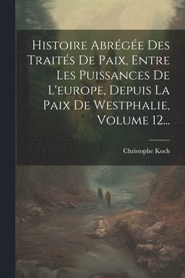 bokomslag Histoire Abrge Des Traits De Paix, Entre Les Puissances De L'europe, Depuis La Paix De Westphalie, Volume 12...