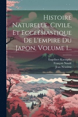 bokomslag Histoire Naturelle, Civile, Et Ecclsiastique De L'empire Du Japon, Volume 1...