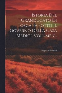 bokomslag Istoria Del Granducato Di Toscana Sotto Il Governo Della Casa Medici, Volume 7...