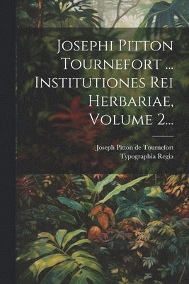 Josephi Pitton Tournefort ... Institutiones Rei Herbariae, Volume 2... 1