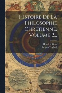 bokomslag Histoire De La Philosophie Chrétienne, Volume 2...