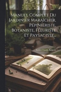 bokomslag Manuel Complet Du Jardinier Maracher, Ppiniriste, Botaniste, Fleuriste Et Paysagiste...