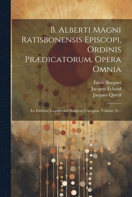 B. Alberti Magni Ratisbonensis Episcopi, Ordinis Prdicatorum, Opera Omnia 1