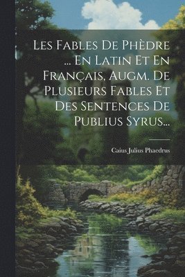 bokomslag Les Fables De Phdre ... En Latin Et En Franais, Augm. De Plusieurs Fables Et Des Sentences De Publius Syrus...