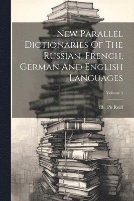 New Parallel Dictionaries Of The Russian, French, German And English Languages; Volume 4