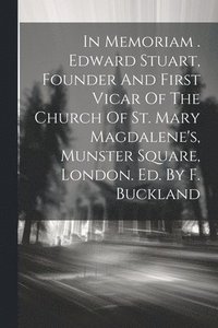 bokomslag In Memoriam . Edward Stuart, Founder And First Vicar Of The Church Of St. Mary Magdalene's, Munster Square, London. Ed. By F. Buckland