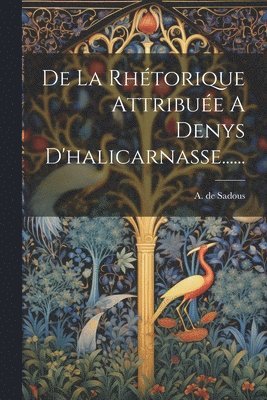 De La Rhtorique Attribue A Denys D'halicarnasse...... 1