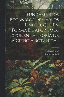 bokomslag Fundamentos Botnicos De Crlos Linneo, Que En Forma De Aforismos Exponen La Teora De La Ciencia Botnica...