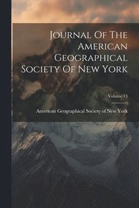 bokomslag Journal Of The American Geographical Society Of New York; Volume 13