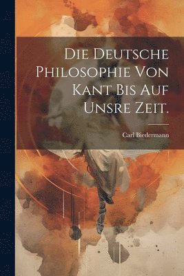 bokomslag deutsche Philosophie von Kant bis auf unsre Zeit.