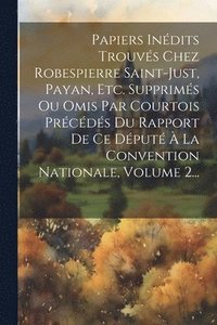 bokomslag Papiers Indits Trouvs Chez Robespierre Saint-just, Payan, Etc. Supprims Ou Omis Par Courtois Prcds Du Rapport De Ce Dput  La Convention Nationale, Volume 2...