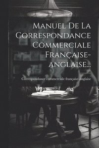 bokomslag Manuel De La Correspondance Commerciale Française-anglaise...