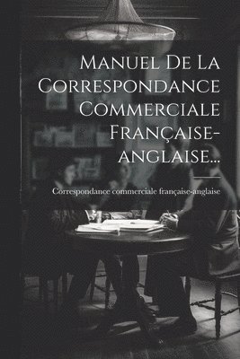 bokomslag Manuel De La Correspondance Commerciale Française-anglaise...
