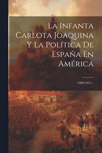 bokomslag La Infanta Carlota Joaquina Y La Poltica De Espaa En Amrica