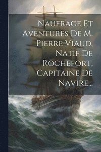 bokomslag Naufrage Et Aventures De M. Pierre Viaud, Natif De Rochefort, Capitaine De Navire...