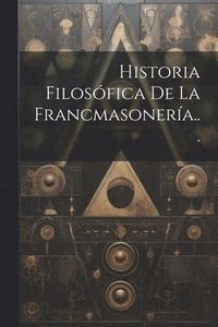 bokomslag Historia Filosófica De La Francmasonería...