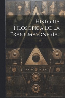 Historia Filosfica De La Francmasonera... 1