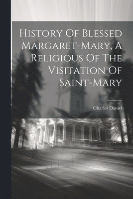 bokomslag History Of Blessed Margaret-mary, A Religious Of The Visitation Of Saint-mary