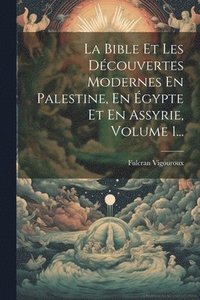 bokomslag La Bible Et Les Dcouvertes Modernes En Palestine, En gypte Et En Assyrie, Volume 1...